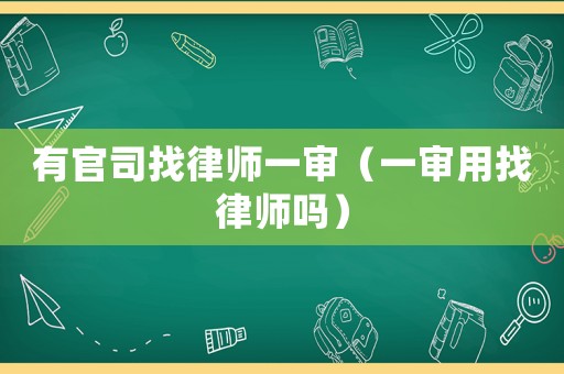 有官司找律師一審（一審用找律師嗎）