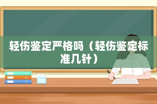 輕傷鑒定嚴(yán)格嗎（輕傷鑒定標(biāo)準(zhǔn)幾針）