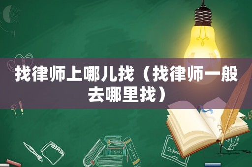 找律師上哪兒找（找律師一般去哪里找）