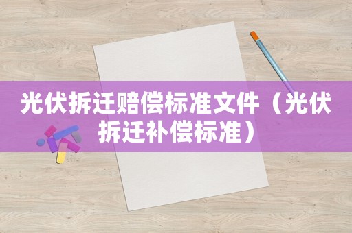 光伏拆遷賠償標(biāo)準(zhǔn)文件（光伏拆遷補(bǔ)償標(biāo)準(zhǔn)）