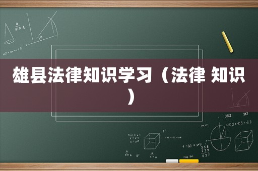 雄縣法律知識學(xué)習(xí)（法律 知識）