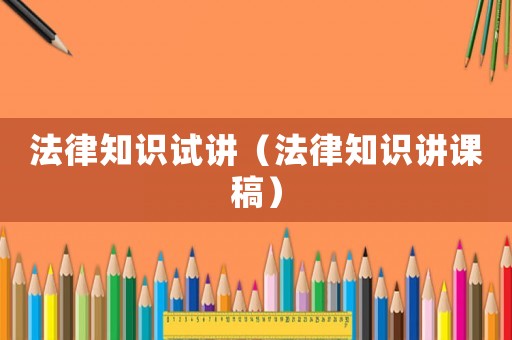 法律知識(shí)試講（法律知識(shí)講課稿）