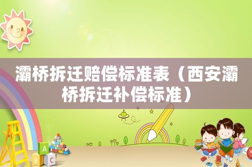 灞橋拆遷賠償標(biāo)準(zhǔn)表（西安灞橋拆遷補(bǔ)償標(biāo)準(zhǔn)）