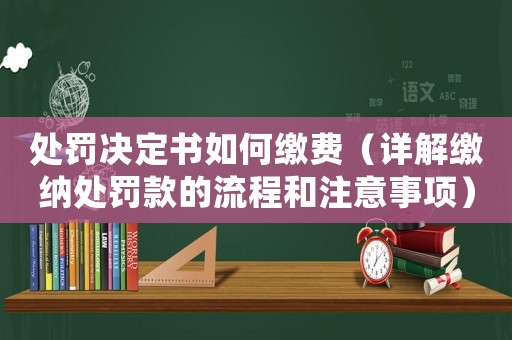 處罰決定書如何繳費（詳解繳納處罰款的流程和注意事項）