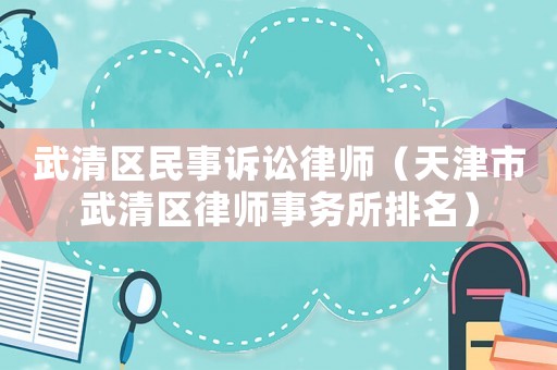 武清區(qū)民事訴訟律師（天津市武清區(qū)律師事務(wù)所排名）