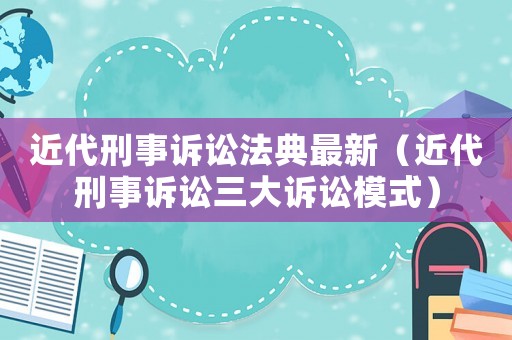 近代刑事訴訟法典最新（近代刑事訴訟三大訴訟模式）