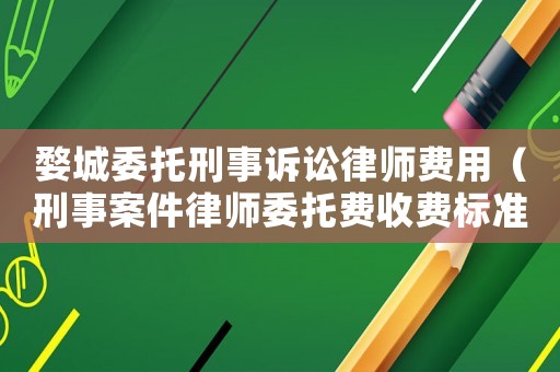 婺城委托刑事訴訟律師費(fèi)用（刑事案件律師委托費(fèi)收費(fèi)標(biāo)準(zhǔn)）
