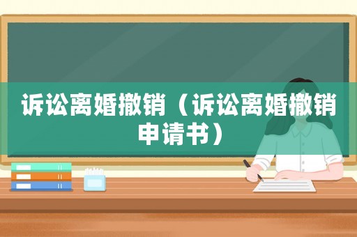 訴訟離婚撤銷(xiāo)（訴訟離婚撤銷(xiāo)申請(qǐng)書(shū)）