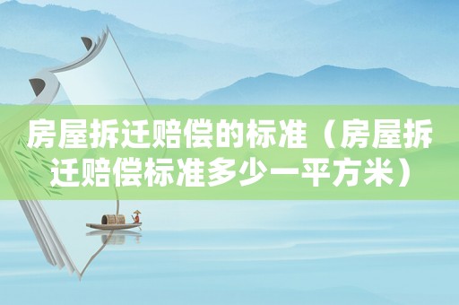 房屋拆遷賠償?shù)臉?biāo)準(zhǔn)（房屋拆遷賠償標(biāo)準(zhǔn)多少一平方米）