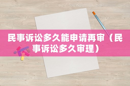 民事訴訟多久能申請(qǐng)?jiān)賹彛袷略V訟多久審理）