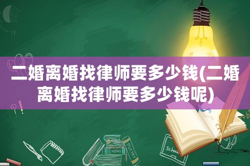 二婚離婚找律師要多少錢(二婚離婚找律師要多少錢呢)