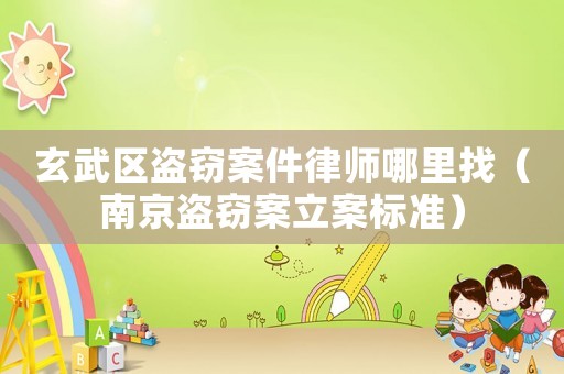 玄武區(qū)盜竊案件律師哪里找（南京盜竊案立案標準）