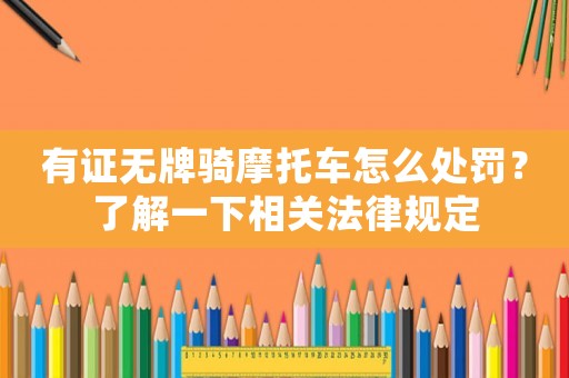 有證無(wú)牌騎摩托車怎么處罰？了解一下相關(guān)法律規(guī)定