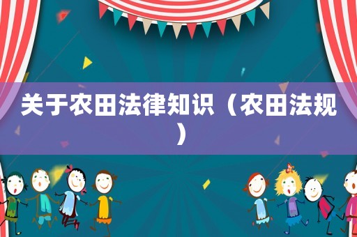 關(guān)于農(nóng)田法律知識（農(nóng)田法規(guī)）
