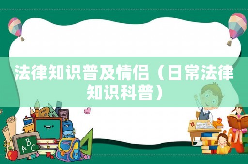 法律知識(shí)普及情侶（日常法律知識(shí)科普）