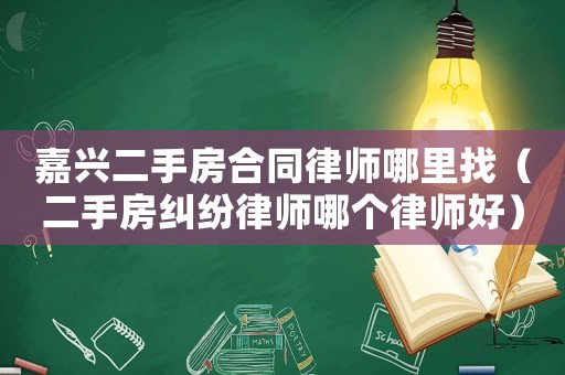 嘉興二手房合同律師哪里找（二手房糾紛律師哪個律師好）