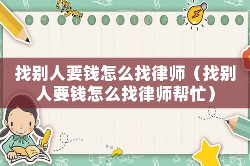 找別人要錢怎么找律師（找別人要錢怎么找律師幫忙）