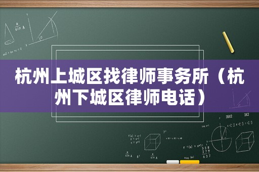 杭州上城區(qū)找律師事務所（杭州下城區(qū)律師電話）