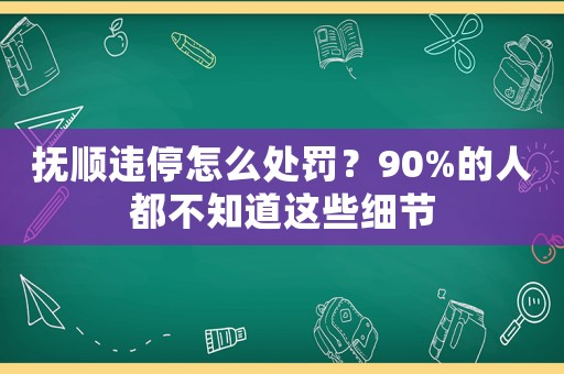 撫順違停怎么處罰？90%的人都不知道這些細(xì)節(jié)