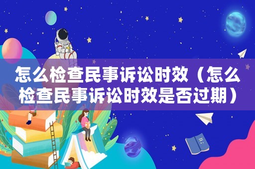 怎么檢查民事訴訟時(shí)效（怎么檢查民事訴訟時(shí)效是否過(guò)期）