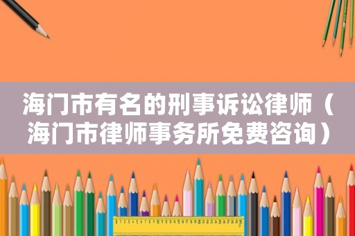 海門市有名的刑事訴訟律師（海門市律師事務(wù)所免費(fèi)咨詢）