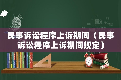 民事訴訟程序上訴期間（民事訴訟程序上訴期間規(guī)定）