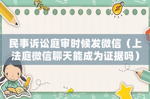 民事訴訟庭審時(shí)候發(fā)微信（上法庭微信聊天能成為證據(jù)嗎）