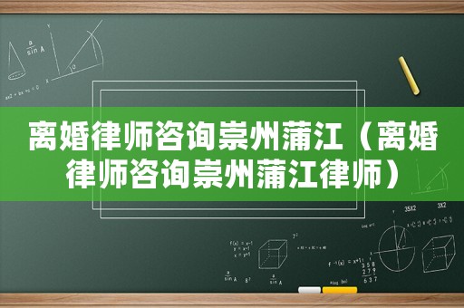 離婚律師咨詢崇州蒲江（離婚律師咨詢崇州蒲江律師）