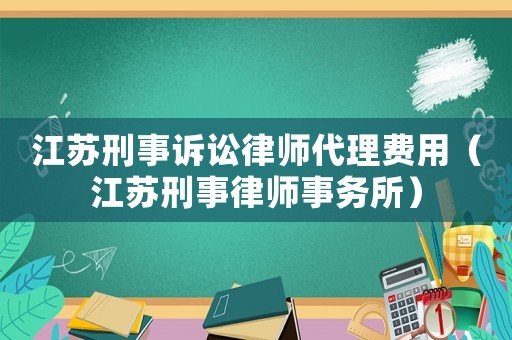 江蘇刑事訴訟律師代理費(fèi)用（江蘇刑事律師事務(wù)所）