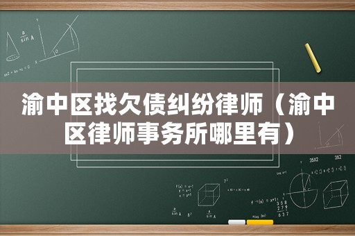 渝中區(qū)找欠債糾紛律師（渝中區(qū)律師事務(wù)所哪里有）