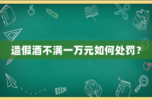 造假酒不滿一萬元如何處罰？