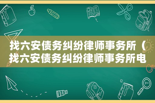找六安債務(wù)糾紛律師事務(wù)所（找六安債務(wù)糾紛律師事務(wù)所電話號碼）