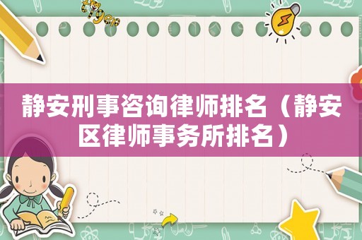 靜安刑事咨詢律師排名（靜安區(qū)律師事務(wù)所排名）