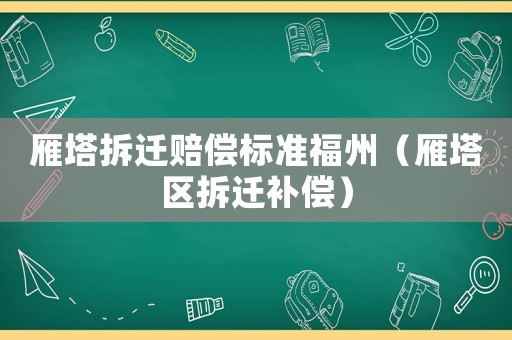 雁塔拆遷賠償標準福州（雁塔區(qū)拆遷補償）