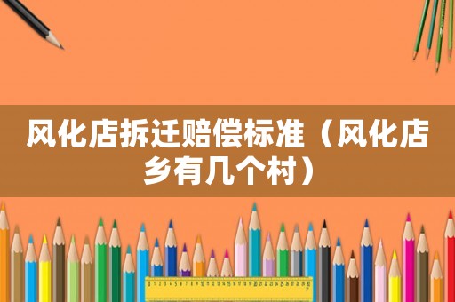 風化店拆遷賠償標準（風化店鄉(xiāng)有幾個村）