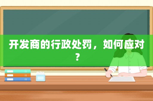 開發(fā)商的行政處罰，如何應(yīng)對(duì)？