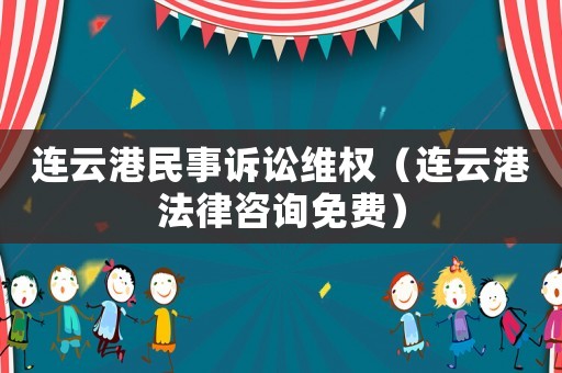 連云港民事訴訟維權(quán)（連云港法律咨詢(xún)免費(fèi)）
