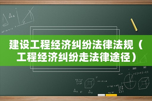 建設(shè)工程經(jīng)濟糾紛法律法規(guī)（工程經(jīng)濟糾紛走法律途徑）