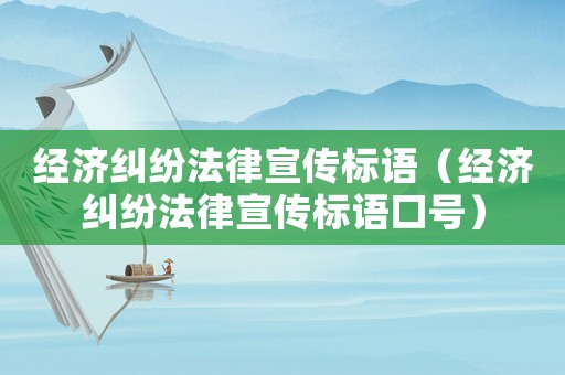 經(jīng)濟糾紛法律宣傳標語（經(jīng)濟糾紛法律宣傳標語口號）