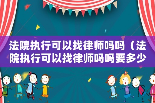 法院執(zhí)行可以找律師嗎嗎（法院執(zhí)行可以找律師嗎嗎要多少錢）