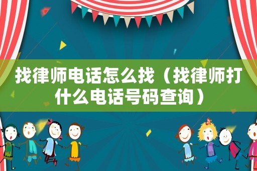 找律師電話怎么找（找律師打什么電話號碼查詢）
