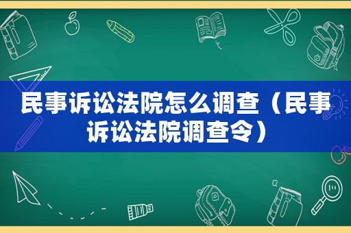 民事訴訟法院怎么調(diào)查（民事訴訟法院調(diào)查令）