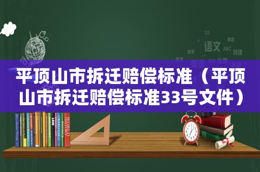 平頂山市拆遷賠償標(biāo)準(zhǔn)（平頂山市拆遷賠償標(biāo)準(zhǔn)33號(hào)文件）
