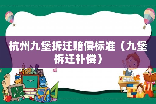 杭州九堡拆遷賠償標準（九堡拆遷補償）