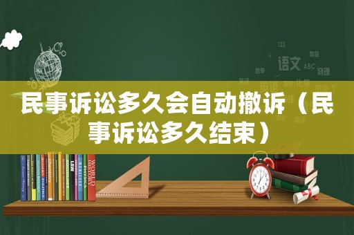 民事訴訟多久會(huì)自動(dòng)撤訴（民事訴訟多久結(jié)束）