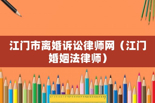 江門市離婚訴訟律師網(wǎng)（江門婚姻法律師）