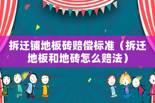 拆遷鋪地板磚賠償標(biāo)準(zhǔn)（拆遷地板和地磚怎么賠法）