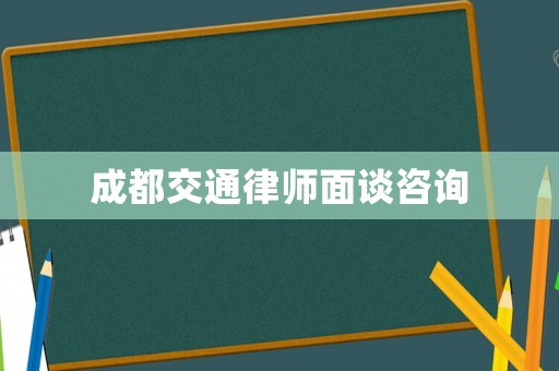 成都交通律師面談咨詢