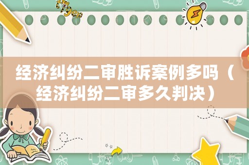 經濟糾紛二審勝訴案例多嗎（經濟糾紛二審多久判決）
