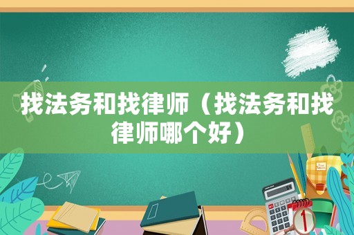 找法務(wù)和找律師（找法務(wù)和找律師哪個(gè)好）